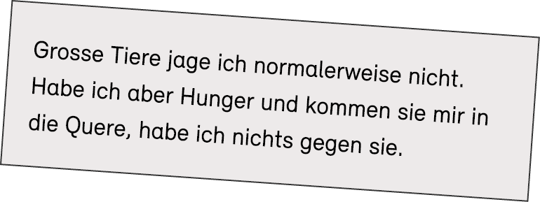 Grosse Tiere jage ich normalerweise nicht. Habe ich aber Hunger und kommen sie mir in die Quere, habe ich nichts gege...