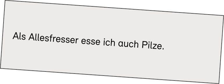 Als Allesfresser esse ich auch Pilze.